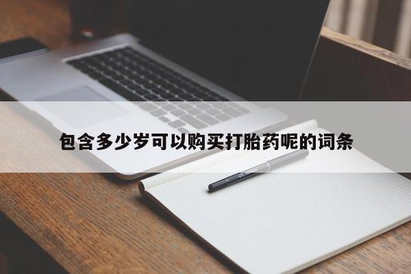 购买米非司酮片打胎药微信包含多少岁可以购买打胎药呢的词条