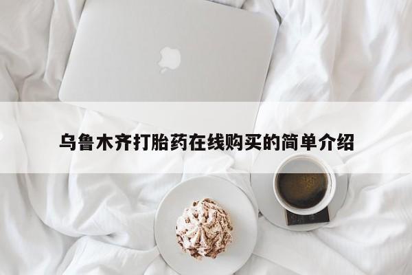 购买米非司酮片打胎药微信乌鲁木齐打胎药在线购买的简单介绍