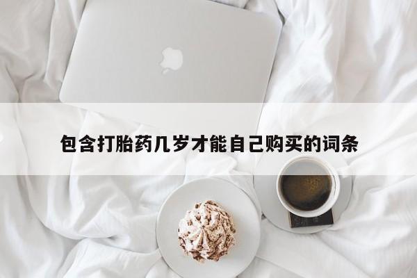 购买米非司酮片打胎药微信包含打胎药几岁才能自己购买的词条