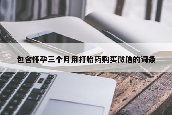 购买米非司酮片打胎药微信包含怀孕三个月用打胎药购买微信的词条