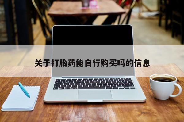 购买米非司酮片打胎药微信关于打胎药能自行购买吗的信息