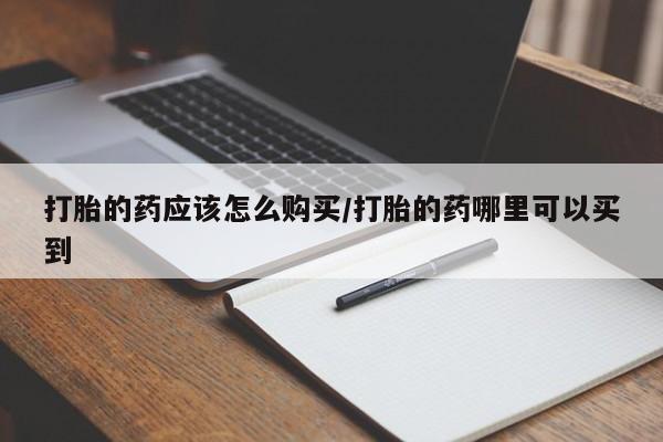 购买米非司酮片打胎药微信打胎的药应该怎么购买/打胎的药哪里可以买到