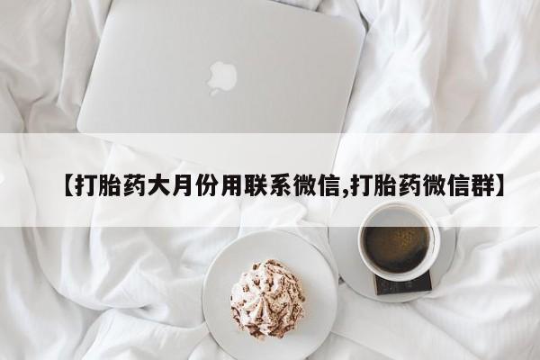 购买米非司酮片打胎药微信【打胎药大月份用联系微信,打胎药微信群】