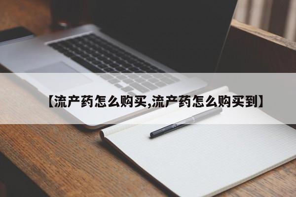 购买米非司酮片打胎药微信【流产药怎么购买,流产药怎么购买到】