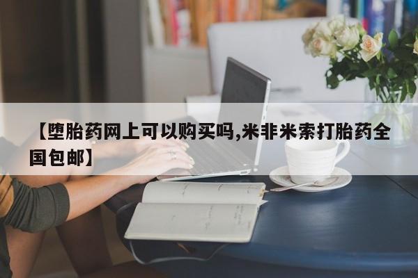 购买米非司酮片打胎药微信【堕胎药网上可以购买吗,米非米索打胎药全国包邮】