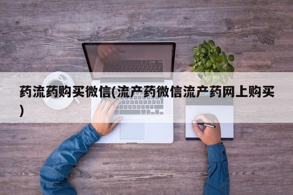 购买米非司酮片打胎药微信药流药购买微信(流产药微信流产药网上购买)