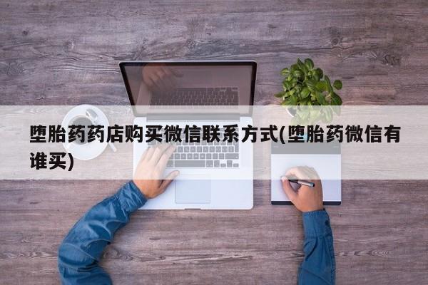 购买米非司酮片打胎药微信堕胎药药店购买微信联系方式(堕胎药微信有谁买)