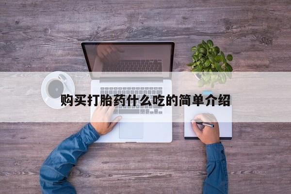 购买米非司酮片打胎药微信购买打胎药什么吃的简单介绍