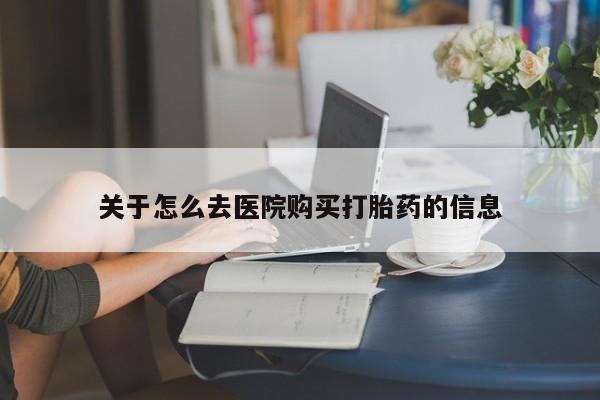 购买米非司酮片打胎药微信关于怎么去医院购买打胎药的信息