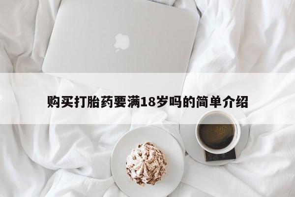 购买米非司酮片打胎药微信购买打胎药要满18岁吗的简单介绍