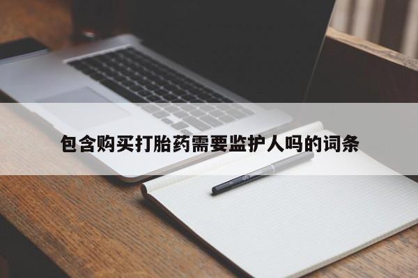 购买米非司酮片打胎药微信包含购买打胎药需要监护人吗的词条