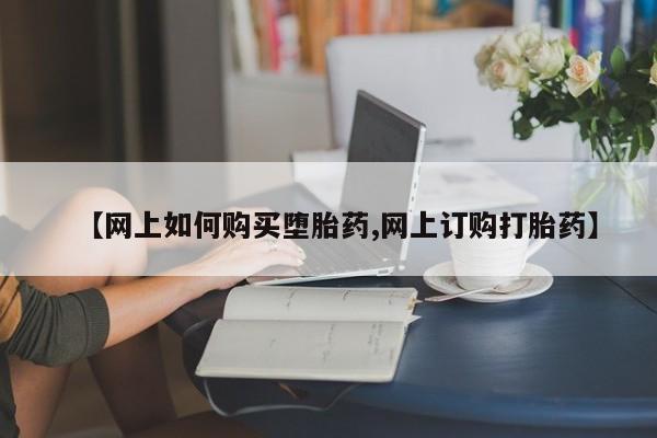 购买米非司酮片打胎药微信【网上如何购买堕胎药,网上订购打胎药】