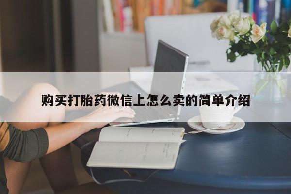 购买米非司酮片打胎药微信购买打胎药微信上怎么卖的简单介绍